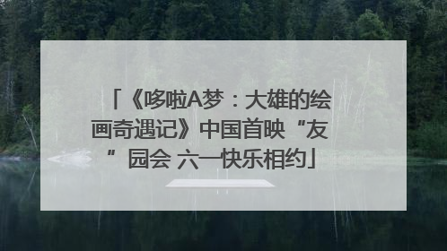 《哆啦A梦：大雄的绘画奇遇记》中国首映“友”园会 六一快乐相约