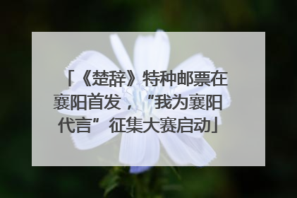 《楚辞》特种邮票在襄阳首发，“我为襄阳代言”征集大赛启动