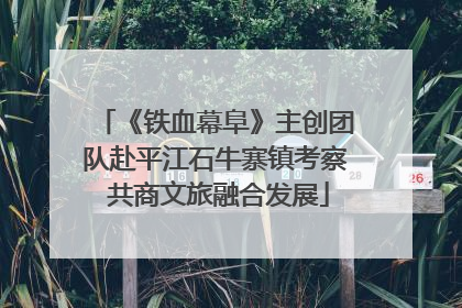 《铁血幕阜》主创团队赴平江石牛寨镇考察 共商文旅融合发展