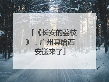《长安的荔枝》，广州真给西安送来了