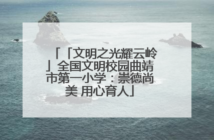 「文明之光耀云岭」全国文明校园曲靖市第一小学：崇德尚美 用心育人