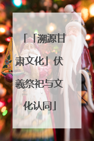 「溯源甘肃文化」伏羲祭祀与文化认同