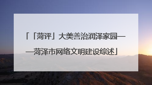 「菏评」大美善治润泽家园——菏泽市网络文明建设综述