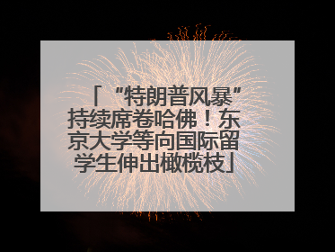 “特朗普风暴”持续席卷哈佛！东京大学等向国际留学生伸出橄榄枝
