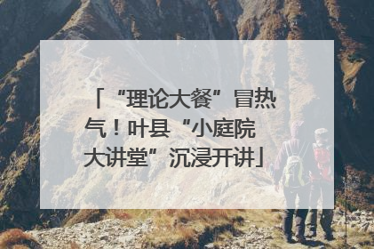 “理论大餐”冒热气！叶县“小庭院 大讲堂”沉浸开讲
