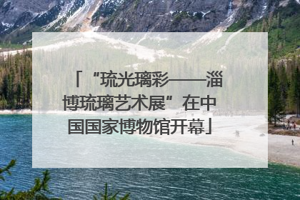 “琉光璃彩——淄博琉璃艺术展”在中国国家博物馆开幕