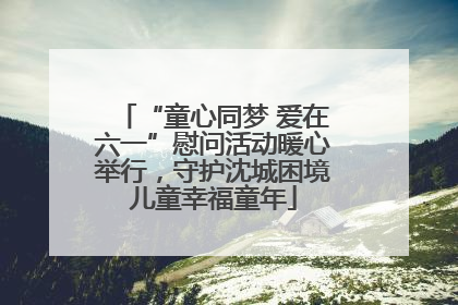 “童心同梦 爱在六一”慰问活动暖心举行，守护沈城困境儿童幸福童年