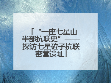 “一座七星山 半部抗联史”——探访七星砬子抗联密营遗址