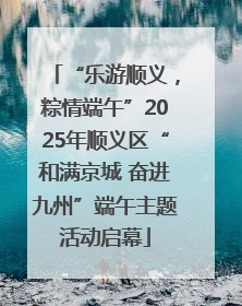 “乐游顺义，粽情端午”2025年顺义区“和满京城 奋进九州”端午主题活动启幕