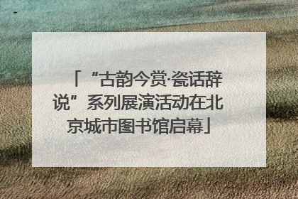 “古韵今赏·瓷话辞说”系列展演活动在北京城市图书馆启幕