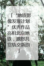 “地铁影像发现计划”优秀作品亮相北京地铁，邀您共赏轨交新韵