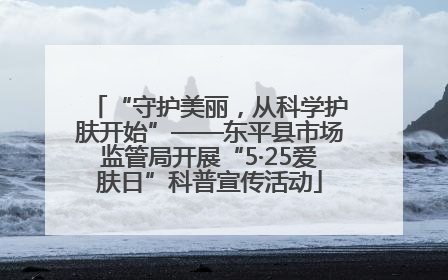 “守护美丽，从科学护肤开始”——东平县市场监管局开展“5·25爱肤日”科普宣传活动