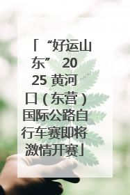 “好运山东” 2025 黄河口（东营）国际公路自行车赛即将激情开赛