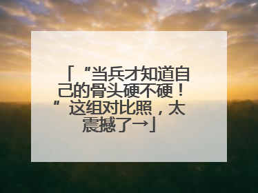 “当兵才知道自己的骨头硬不硬！”这组对比照，太震撼了→