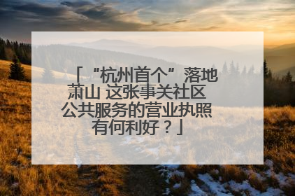 “杭州首个”落地萧山 这张事关社区公共服务的营业执照有何利好？