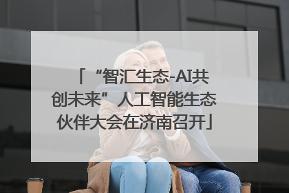 “智汇生态-AI共创未来”人工智能生态伙伴大会在济南召开