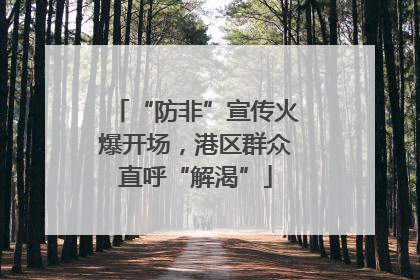 “防非”宣传火爆开场，港区群众直呼“解渴”