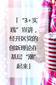 “3+实践”宣讲，经开区党的创新理论在基层“潮”起来