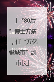 “80后”博士方靖，任“万亿级城市”副市长