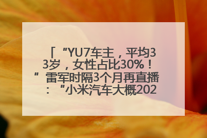 “YU7车主，平均33岁，女性占比30%！”雷军时隔3个月再直播：“小米汽车大概2027年考虑出口！”