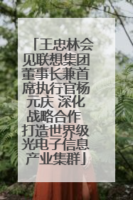王忠林会见联想集团董事长兼首席执行官杨元庆 深化战略合作 打造世界级光电子信息产业集群