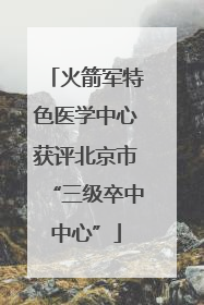 火箭军特色医学中心获评北京市“三级卒中中心”
