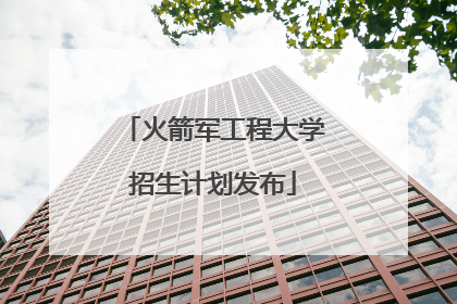 火箭军工程大学招生计划发布