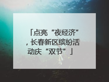 点亮“夜经济”，长春新区缤纷活动庆“双节”