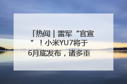 热闻｜雷军“官宣”！小米YU7将于6月底发布，诸多重磅新品一起发布！唯独价格“卖关子”