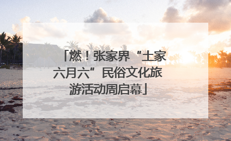 燃！张家界“土家六月六”民俗文化旅游活动周启幕