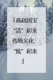 燕赵国宝“活”起来 传统文化“炫”起来