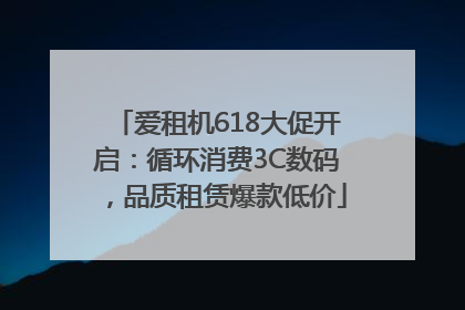 爱租机618大促开启：循环消费3C数码，品质租赁爆款低价