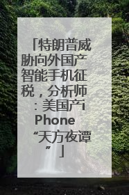 特朗普威胁向外国产智能手机征税，分析师：美国产iPhone“天方夜谭”
