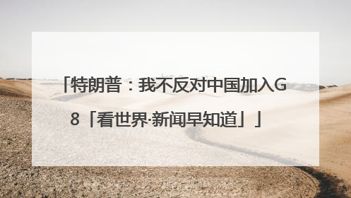 特朗普：我不反对中国加入G8「看世界·新闻早知道」