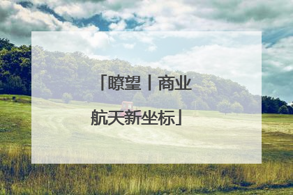 瞭望丨商业航天新坐标