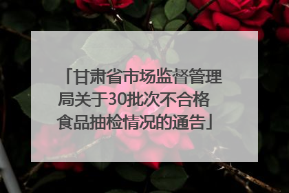 甘肃省市场监督管理局关于30批次不合格食品抽检情况的通告