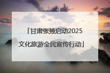 甘肃张掖启动2025文化旅游全民宣传行动