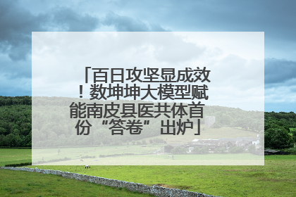 百日攻坚显成效！数坤坤大模型赋能南皮县医共体首份“答卷”出炉