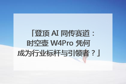 登顶 AI 同传赛道：时空壶 W4Pro 凭何成为行业标杆与引领者？