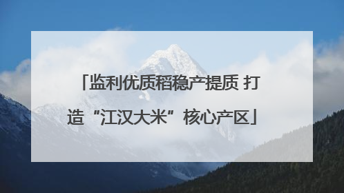 监利优质稻稳产提质 打造“江汉大米”核心产区