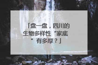 盘一盘，四川的生物多样性“家底”有多厚？
