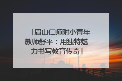 眉山仁师附小青年教师舒平：用独特魅力书写教育传奇