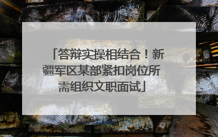 答辩实操相结合！新疆军区某部紧扣岗位所需组织文职面试