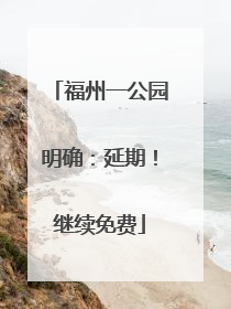 福州一公园明确：延期！继续免费
