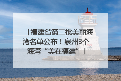 福建省第二批美丽海湾名单公布！泉州3个海湾“美在福建”