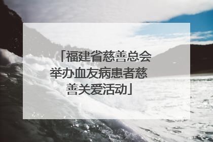 福建省慈善总会举办血友病患者慈善关爱活动