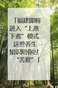 福建即将进入“上蒸下煮”模式 这些养生知识陪你过“苦夏”