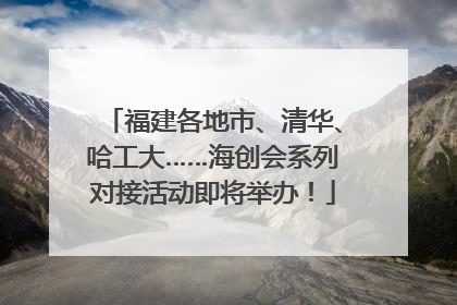 福建各地市、清华、哈工大……海创会系列对接活动即将举办！