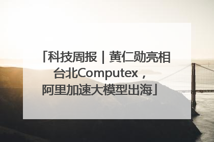 科技周报｜黄仁勋亮相台北Computex，阿里加速大模型出海