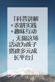 科普讲解+农耕实践+趣味互动，无锡这场活动为孩子搭建多元成长平台